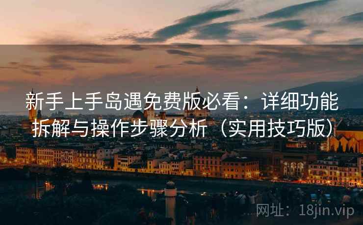 新手上手岛遇免费版必看:详细功能拆解与操作步骤分析(实用技巧版)