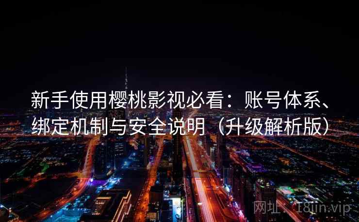 新手使用樱桃影视必看:账号体系、绑定机制与安全说明(升级解析版)