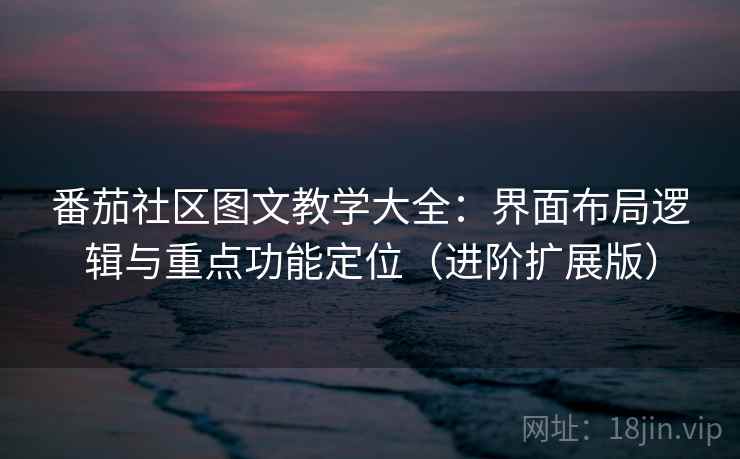番茄社区图文教学大全:界面布局逻辑与重点功能定位(进阶扩展版) 第2张 番茄社区图文教学大全:界面布局逻辑与重点功能定位(进阶扩展版) 第2张