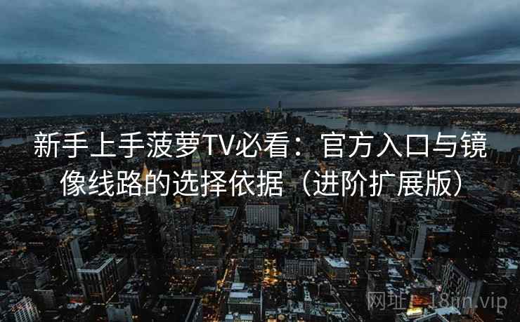 新手上手菠萝TV必看:官方入口与镜像线路的选择依据(进阶扩展版) 第1张 新手上手菠萝TV必看:官方入口与镜像线路的选择依据(进阶扩展版) 第1张