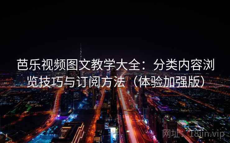 芭乐视频图文教学大全:分类内容浏览技巧与订阅方法(体验加强版) 第1张 芭乐视频图文教学大全:分类内容浏览技巧与订阅方法(体验加强版) 第1张