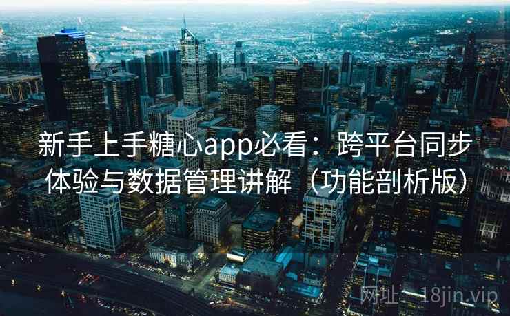 新手上手糖心app必看:跨平台同步体验与数据管理讲解(功能剖析版)