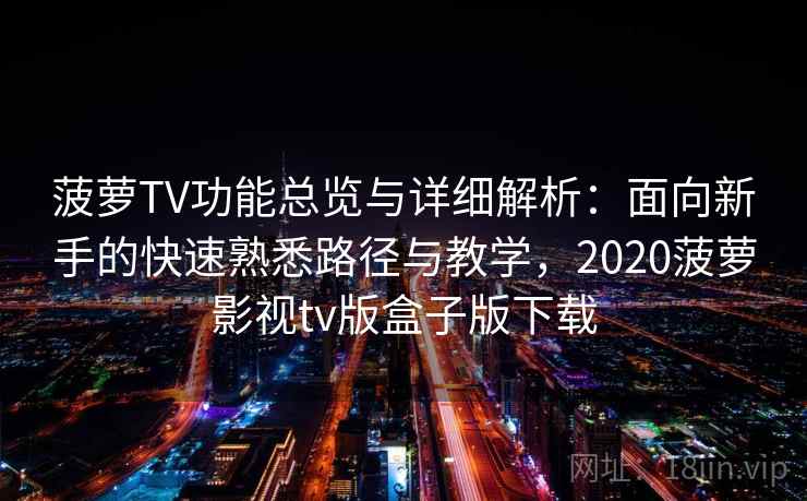 菠萝TV功能总览与详细解析:面向新手的快速熟悉路径与教学,2020菠萝影视tv版盒子版下载