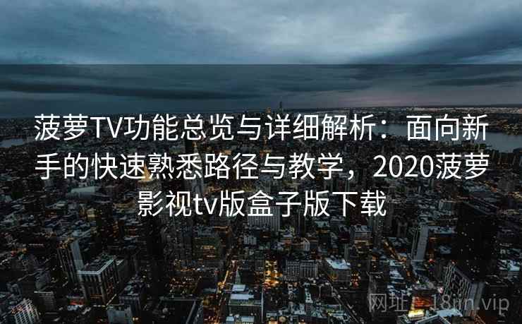 菠萝TV功能总览与详细解析:面向新手的快速熟悉路径与教学,2020菠萝影视tv版盒子版下载
