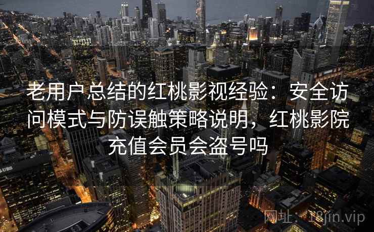 老用户总结的红桃影视经验:安全访问模式与防误触策略说明,红桃影院充值会员会盗号吗 第1张 老用户总结的红桃影视经验:安全访问模式与防误触策略说明,红桃影院充值会员会盗号吗 第1张