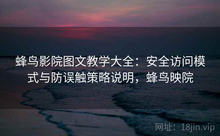 蜂鸟影院图文教学大全:安全访问模式与防误触策略说明,蜂鸟映院 第1张 蜂鸟影院图文教学大全:安全访问模式与防误触策略说明,蜂鸟映院 第1张