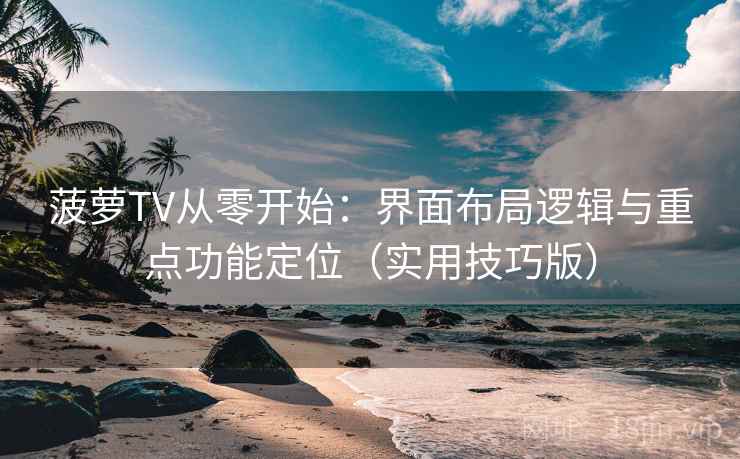 菠萝TV从零开始：界面布局逻辑与重点功能定位（实用技巧版）  第2张