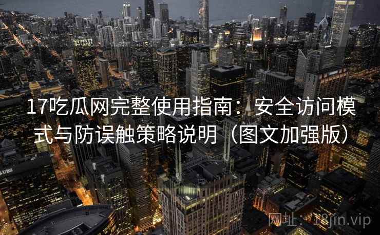 17吃瓜网完整使用指南：安全访问模式与防误触策略说明（图文加强版）  第1张