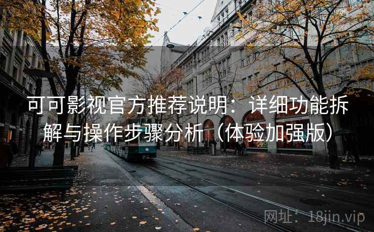 可可影视官方推荐说明：详细功能拆解与操作步骤分析（体验加强版）