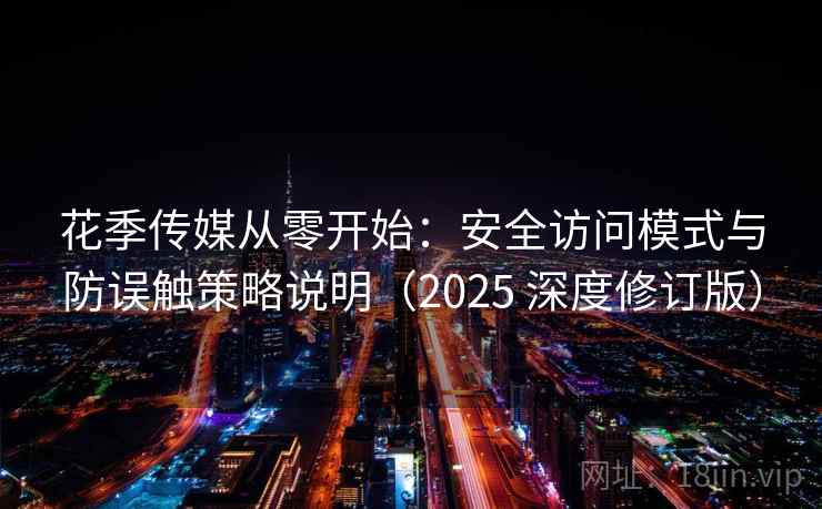 花季传媒从零开始：安全访问模式与防误触策略说明（2025 深度修订版）