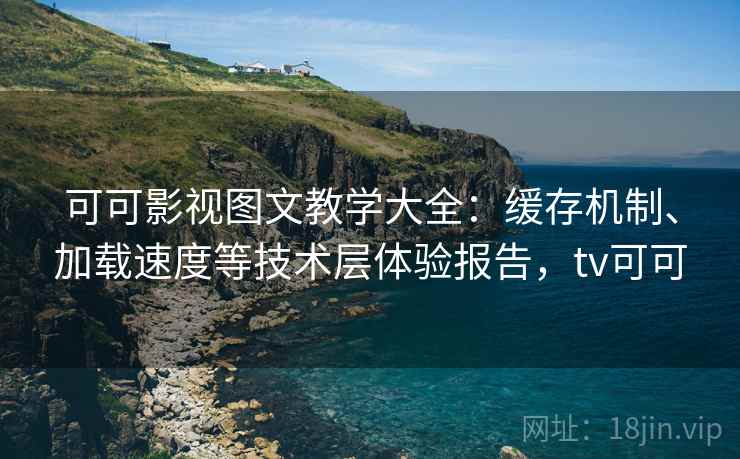 可可影视图文教学大全：缓存机制、加载速度等技术层体验报告，tv可可  第2张