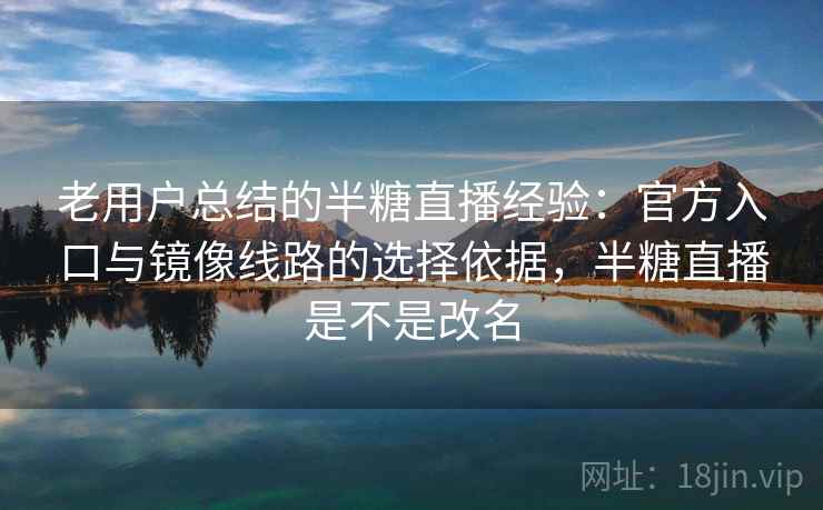 老用户总结的半糖直播经验：官方入口与镜像线路的选择依据，半糖直播是不是改名  第2张