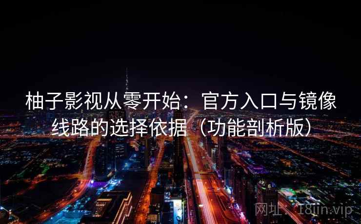 柚子影视从零开始：官方入口与镜像线路的选择依据（功能剖析版）  第1张