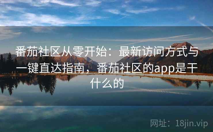 番茄社区从零开始：最新访问方式与一键直达指南，番茄社区的app是干什么的  第2张