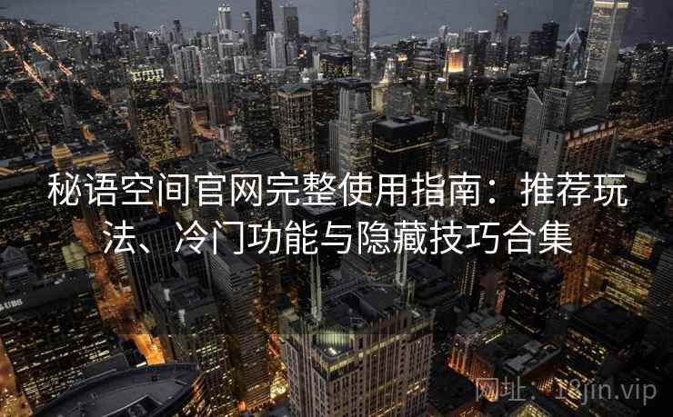 秘语空间官网完整使用指南：推荐玩法、冷门功能与隐藏技巧合集  第2张
