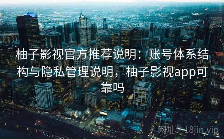 柚子影视官方推荐说明:账号体系结构与隐私管理说明,柚子影视app可靠吗 第2张 柚子影视官方推荐说明:账号体系结构与隐私管理说明,柚子影视app可靠吗 第2张