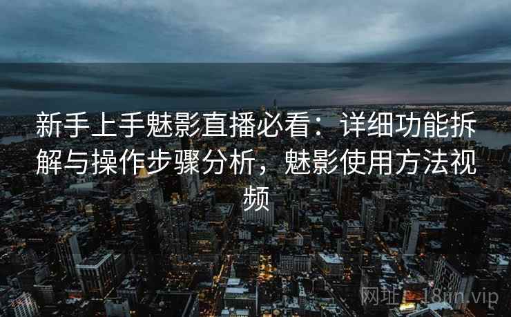 新手上手魅影直播必看:详细功能拆解与操作步骤分析,魅影使用方法视频 第1张 新手上手魅影直播必看:详细功能拆解与操作步骤分析,魅影使用方法视频 第1张