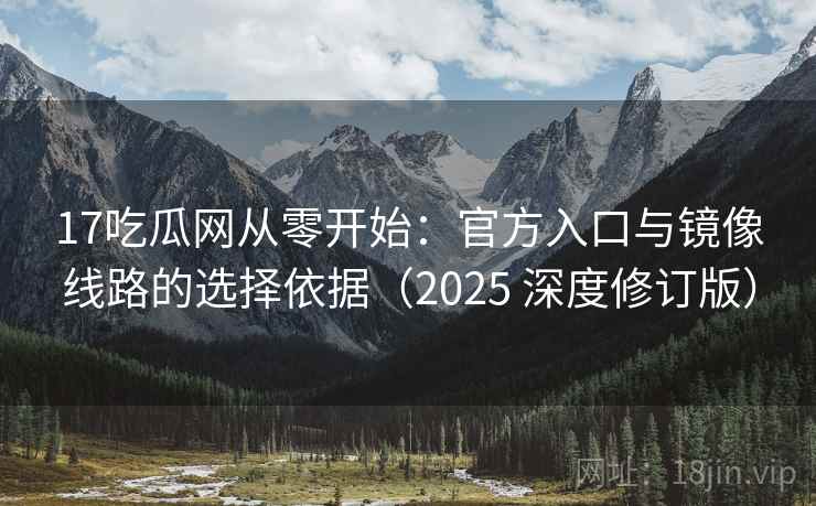 17吃瓜网从零开始:官方入口与镜像线路的选择依据(2025 深度修订版) 第1张 17吃瓜网从零开始:官方入口与镜像线路的选择依据(2025 深度修订版) 第1张