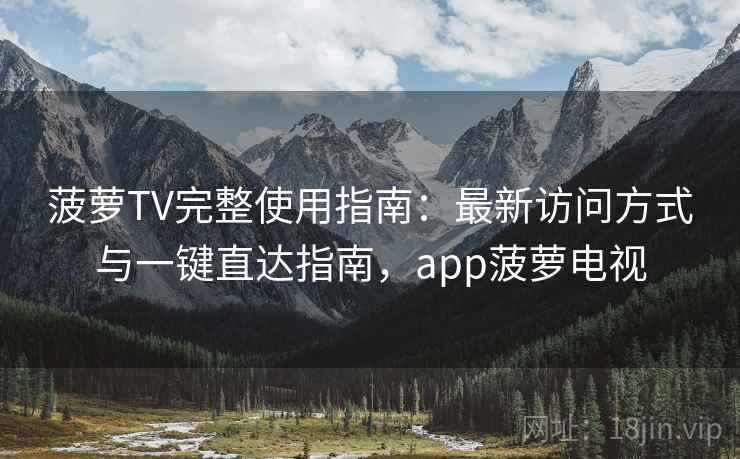 菠萝TV完整使用指南:最新访问方式与一键直达指南,app菠萝电视 第1张 菠萝TV完整使用指南:最新访问方式与一键直达指南,app菠萝电视 第1张
