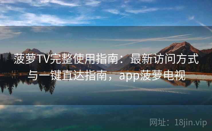 菠萝TV完整使用指南:最新访问方式与一键直达指南,app菠萝电视 第2张 菠萝TV完整使用指南:最新访问方式与一键直达指南,app菠萝电视 第2张