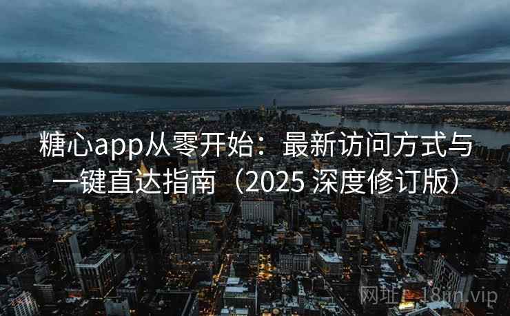 糖心app从零开始:最新访问方式与一键直达指南(2025 深度修订版) 第2张 糖心app从零开始:最新访问方式与一键直达指南(2025 深度修订版) 第2张