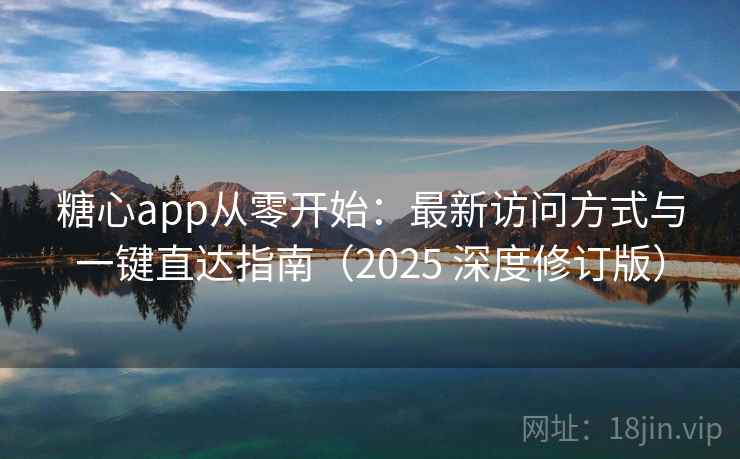 糖心app从零开始:最新访问方式与一键直达指南(2025 深度修订版) 第1张 糖心app从零开始:最新访问方式与一键直达指南(2025 深度修订版) 第1张