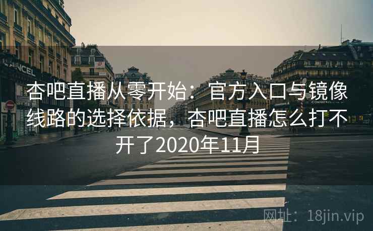 杏吧直播从零开始:官方入口与镜像线路的选择依据,杏吧直播怎么打不开了2020年11月 第1张 杏吧直播从零开始:官方入口与镜像线路的选择依据,杏吧直播怎么打不开了2020年11月 第1张