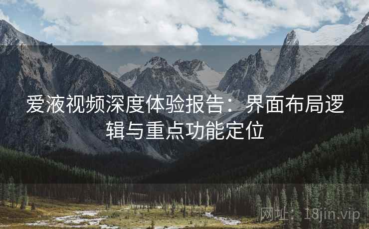 爱液视频深度体验报告:界面布局逻辑与重点功能定位 第2张 爱液视频深度体验报告:界面布局逻辑与重点功能定位 第2张