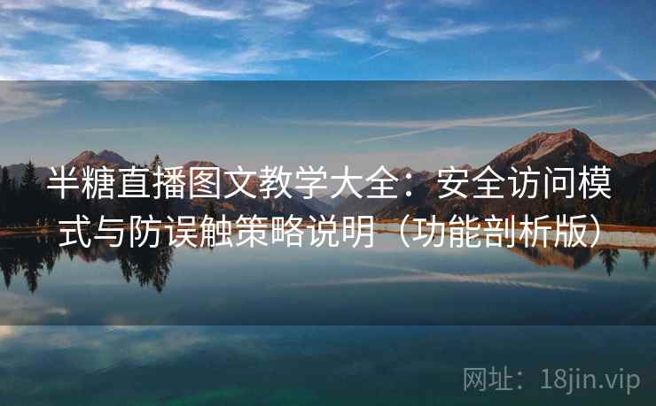 半糖直播图文教学大全:安全访问模式与防误触策略说明(功能剖析版)