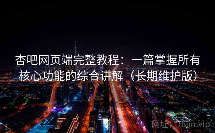 杏吧网页端完整教程:一篇掌握所有核心功能的综合讲解(长期维护版)