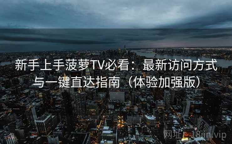 新手上手菠萝TV必看：最新访问方式与一键直达指南（体验加强版）