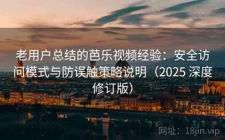老用户总结的芭乐视频经验：安全访问模式与防误触策略说明（2025 深度修订版）