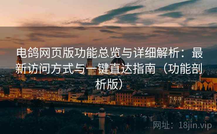 电鸽网页版功能总览与详细解析：最新访问方式与一键直达指南（功能剖析版）