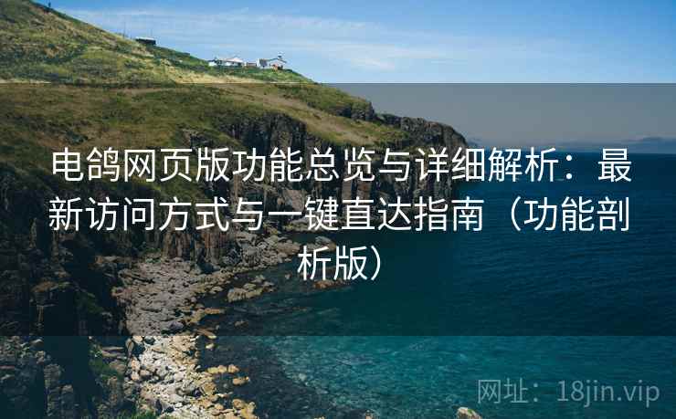 电鸽网页版功能总览与详细解析：最新访问方式与一键直达指南（功能剖析版）  第2张