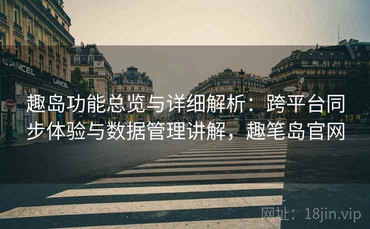 趣岛功能总览与详细解析：跨平台同步体验与数据管理讲解，趣笔岛官网  第1张