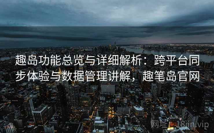 趣岛功能总览与详细解析：跨平台同步体验与数据管理讲解，趣笔岛官网  第2张