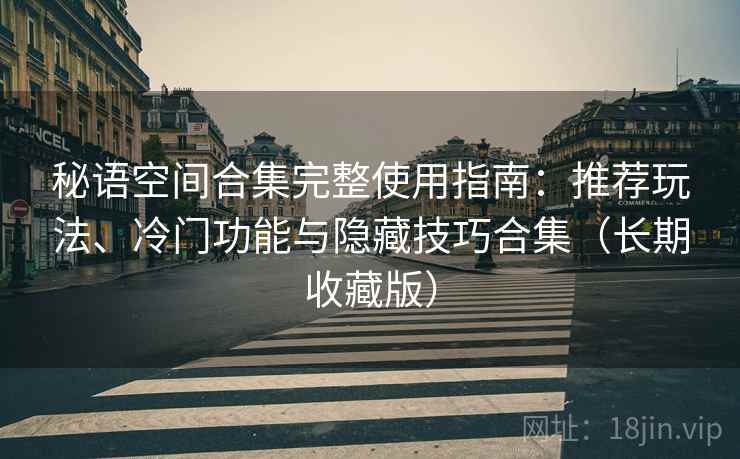 秘语空间合集完整使用指南：推荐玩法、冷门功能与隐藏技巧合集（长期收藏版）  第1张