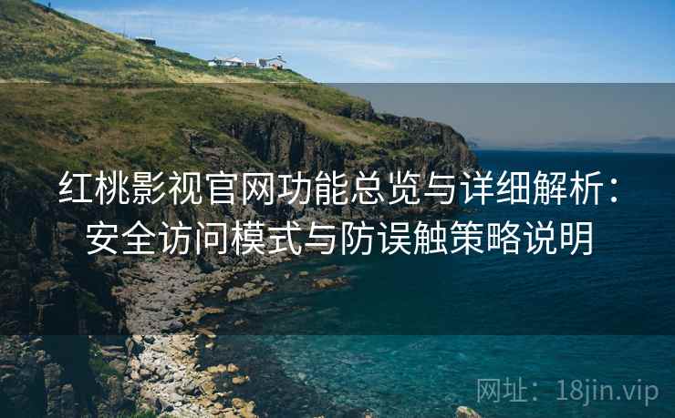 红桃影视官网功能总览与详细解析：安全访问模式与防误触策略说明