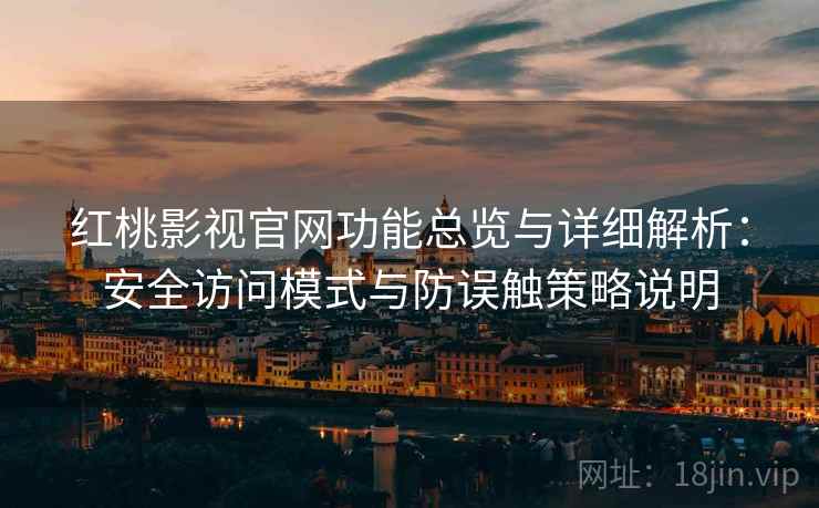 红桃影视官网功能总览与详细解析：安全访问模式与防误触策略说明