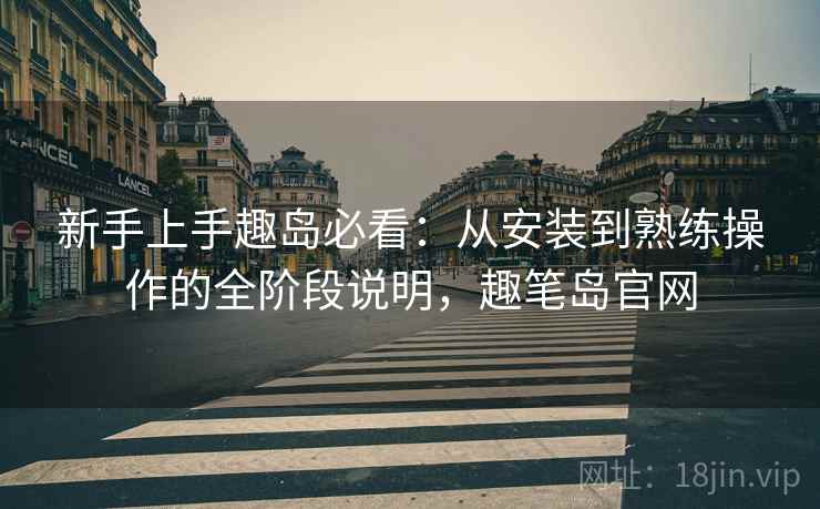 新手上手趣岛必看：从安装到熟练操作的全阶段说明，趣笔岛官网  第2张