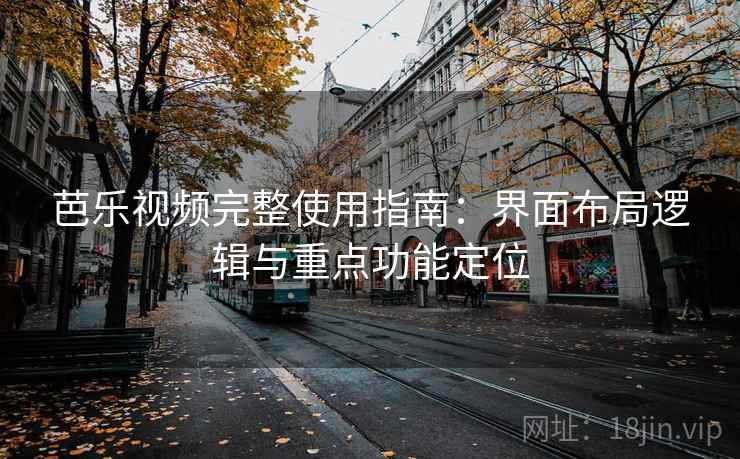 芭乐视频完整使用指南：界面布局逻辑与重点功能定位