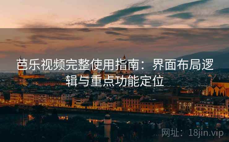 芭乐视频完整使用指南：界面布局逻辑与重点功能定位