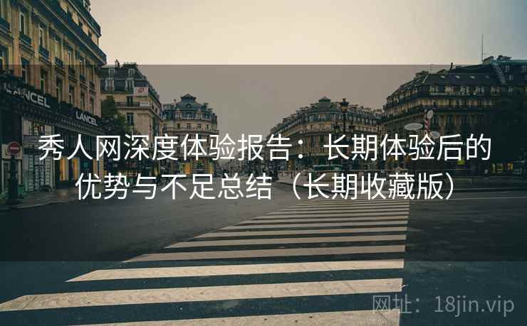 秀人网深度体验报告：长期体验后的优势与不足总结（长期收藏版）  第1张