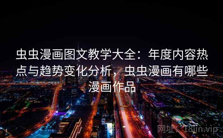 虫虫漫画图文教学大全：年度内容热点与趋势变化分析，虫虫漫画有哪些漫画作品  第1张