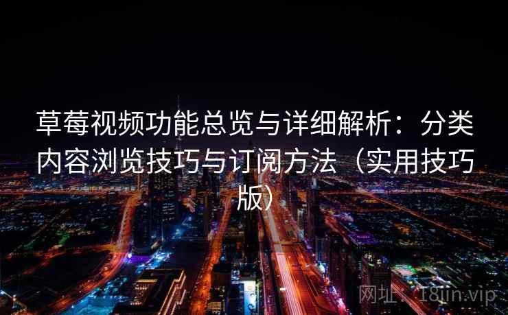 草莓视频功能总览与详细解析：分类内容浏览技巧与订阅方法（实用技巧版）