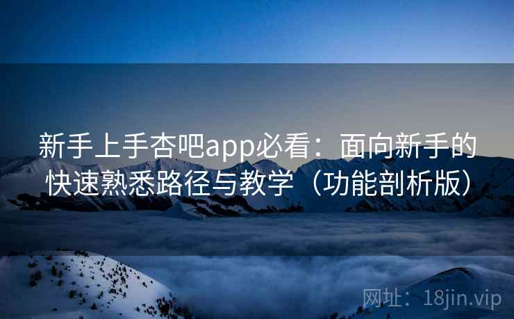 新手上手杏吧app必看：面向新手的快速熟悉路径与教学（功能剖析版）  第2张