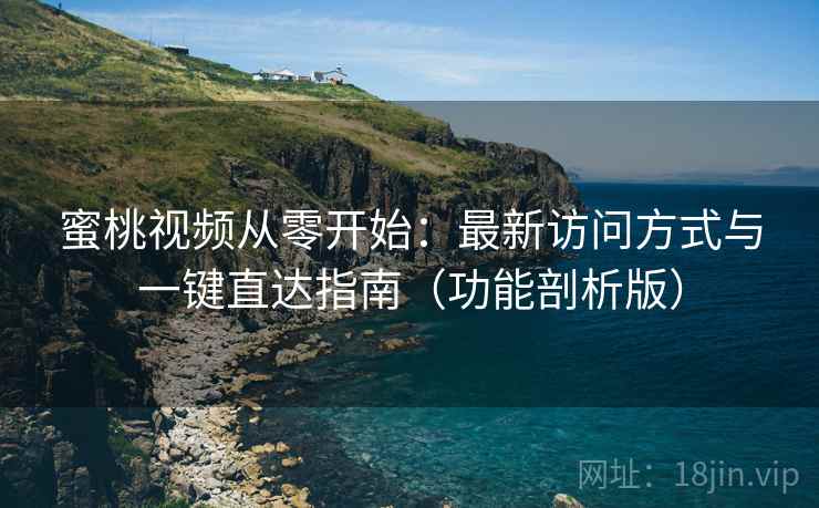 蜜桃视频从零开始：最新访问方式与一键直达指南（功能剖析版）  第2张