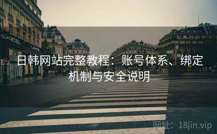 日韩网站完整教程：账号体系、绑定机制与安全说明  第2张