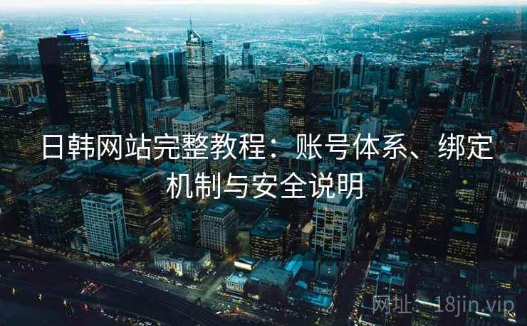 日韩网站完整教程：账号体系、绑定机制与安全说明