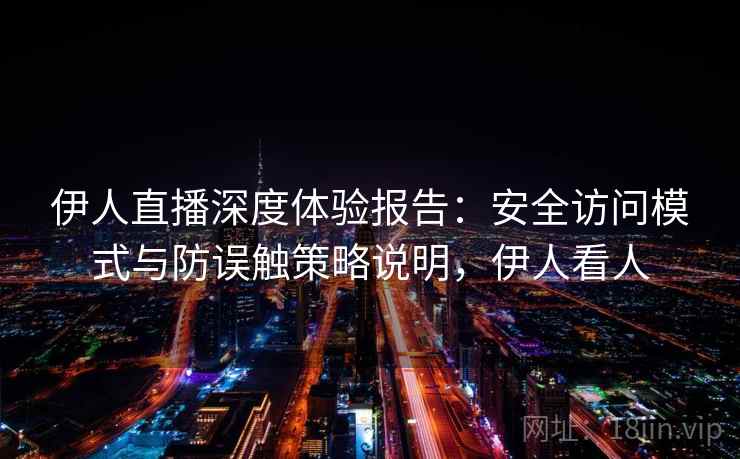 伊人直播深度体验报告：安全访问模式与防误触策略说明，伊人看人